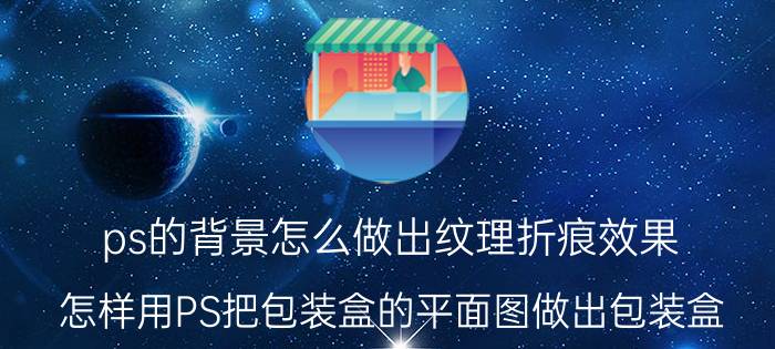 ps的背景怎么做出纹理折痕效果 怎样用PS把包装盒的平面图做出包装盒？